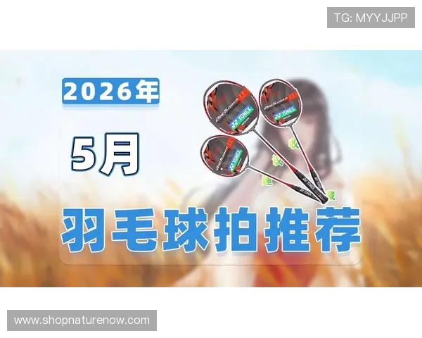 羽毛球拍购买平台推荐与选择指南帮助玩家找到最适合自己的羽毛球拍 羽毛球拍购买平台推荐与选择指南帮助玩家找到最适合自己的羽毛球拍